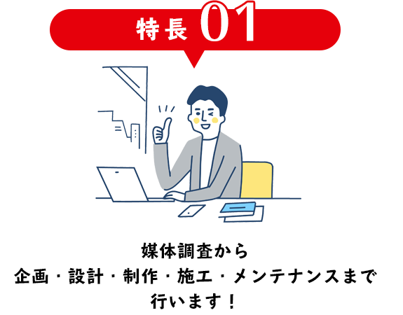 媒体調査から企画・設計・制作・施工・メンテナンスまで行います！